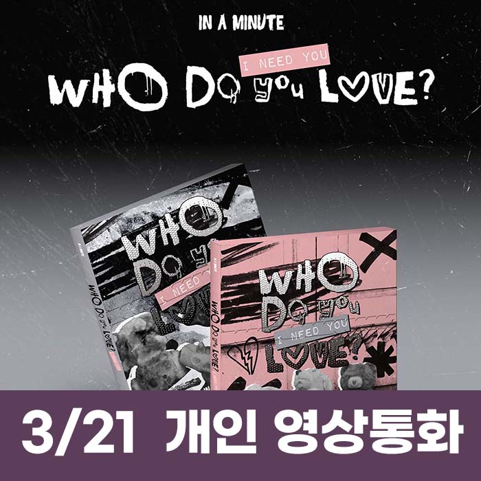 [3.21/1:1 Video Call Entry] IN A MINUTE [Who Do You Love? : I Need You] (1 of 2 randomly selected)